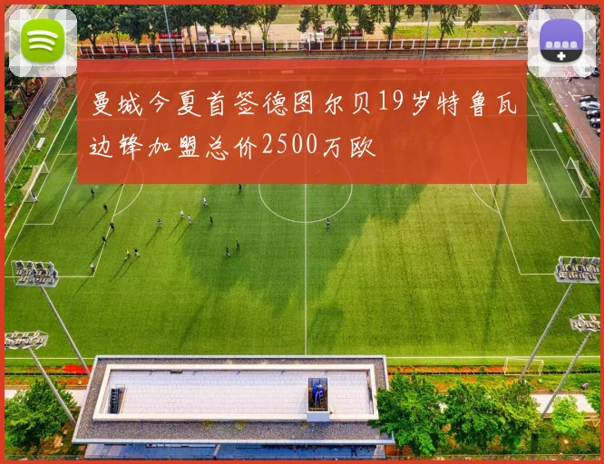 曼城今夏首签德图尔贝19岁特鲁瓦边锋加盟总价2500万欧