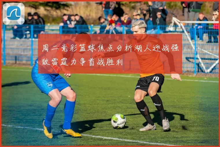 周二竞彩篮球焦点分析湖人迎战强敌雷霆力争首战胜利