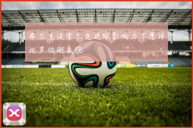 弗兰克谈索兰克进球影响力不愿评论罗伯逊表现