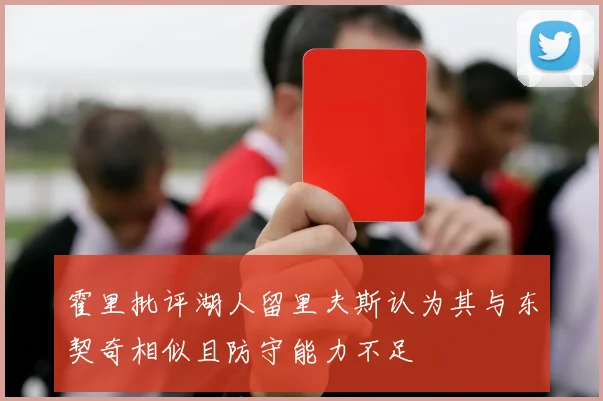 霍里批评湖人留里夫斯认为其与东契奇相似且防守能力不足