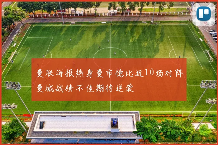 曼联海报热身曼市德比近10场对阵曼城战绩不佳期待逆袭