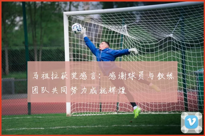 马祖拉获奖感言：感谢球员与教练团队共同努力成就辉煌