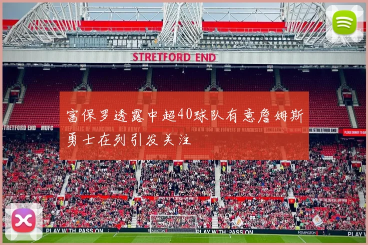 富保罗透露中超40球队有意詹姆斯勇士在列引发关注