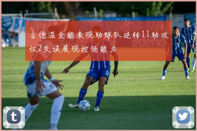 古德温全能表现助球队逆转11助攻仅2失误展现控场能力