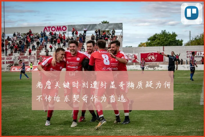 老詹关键时刻遭封盖夸梅质疑为何不传给东契奇作为首选