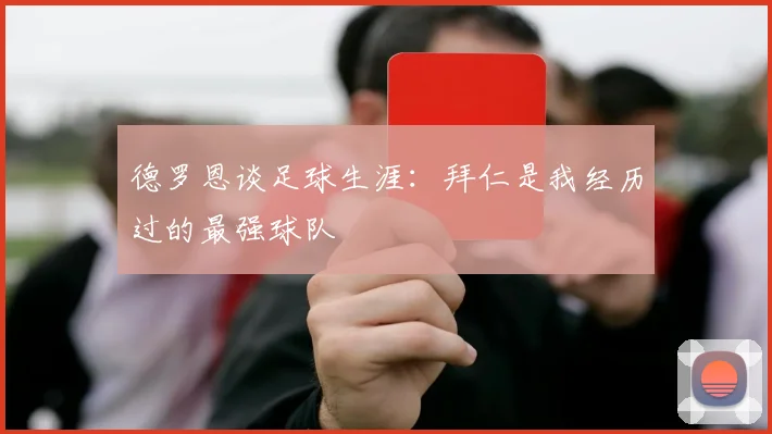 德罗恩谈足球生涯：拜仁是我经历过的最强球队