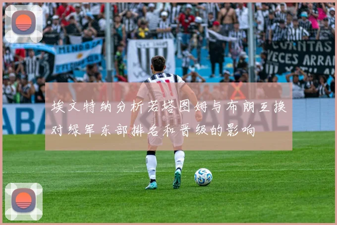埃文特纳分析若塔图姆与布朗互换对绿军东部排名和晋级的影响
