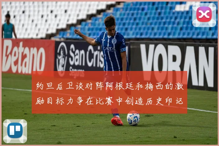 约旦后卫谈对阵阿根廷和梅西的激励目标力争在比赛中创造历史印记