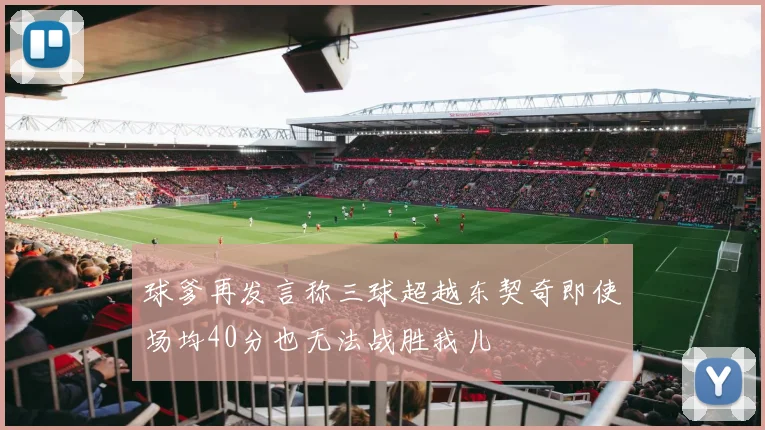球爹再发言称三球超越东契奇即使场均40分也无法战胜我儿