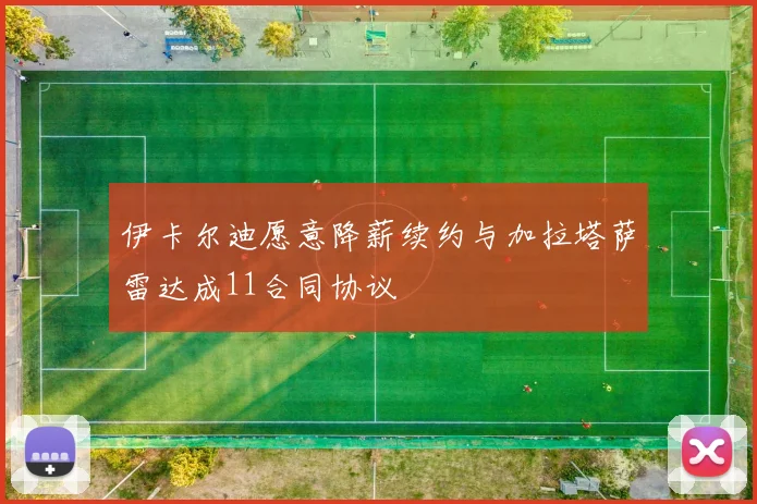 伊卡尔迪愿意降薪续约与加拉塔萨雷达成11合同协议
