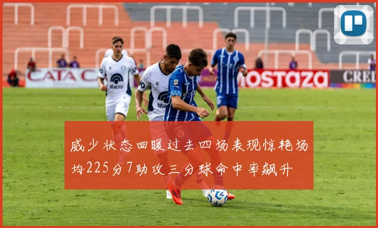 威少状态回暖过去四场表现惊艳场均225分7助攻三分球命中率飙升